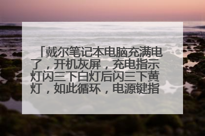 戴尔笔记本电脑充满电了,开机灰屏,充电指示灯闪三下白灯后闪三下黄灯,如此循环,电源键指示灯是亮的?