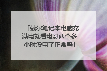 戴尔笔记本电脑充满电就看电影两个多小时没电了正常吗