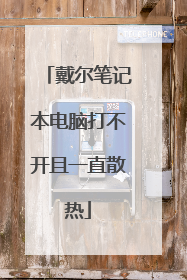 戴尔笔记本电脑打不开且一直散热