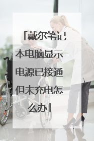 戴尔笔记本电脑显示电源已接通但未充电怎么办