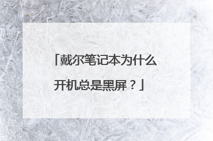 戴尔笔记本为什么开机总是黑屏?