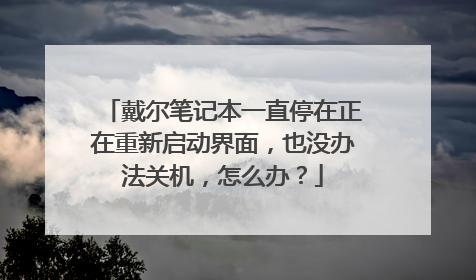 戴尔笔记本一直停在正在重新启动界面,也没办法关机,怎么办?