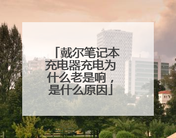 戴尔笔记本充电器充电为什么老是响，是什么原因