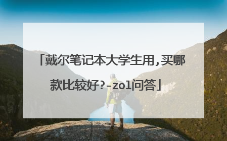 戴尔笔记本大学生用,买哪款比较好?-zol问答