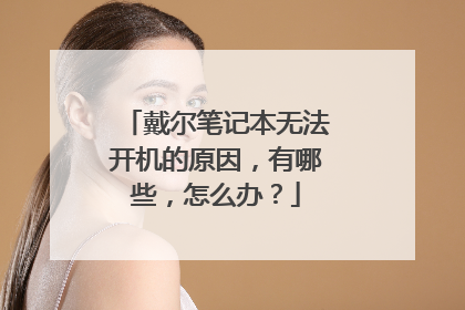 戴尔笔记本无法开机的原因,有哪些,怎么办?