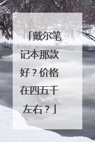 戴尔笔记本那款好？价格在四五千左右？