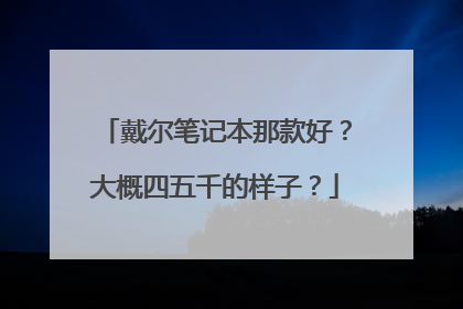 戴尔笔记本那款好?大概四五千的样子?