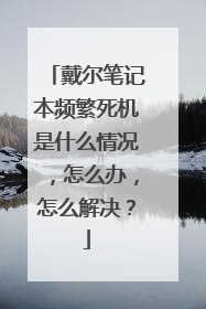 戴尔笔记本频繁死机是什么情况,怎么办,怎么解决?