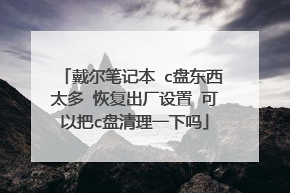 戴尔笔记本 c盘东西太多 恢复出厂设置 可以把c盘清理一下吗