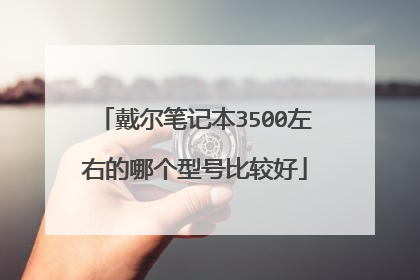 戴尔笔记本3500左右的哪个型号比较好