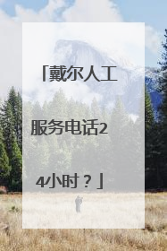 戴尔人工服务电话24小时？