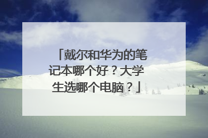 戴尔和华为的笔记本哪个好?大学生选哪个电脑?