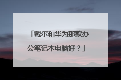 戴尔和华为那款办公笔记本电脑好?