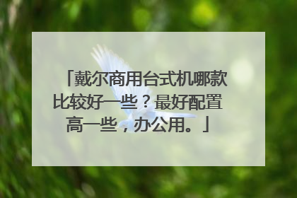 戴尔商用台式机哪款比较好一些?最好配置高一些,办公用。