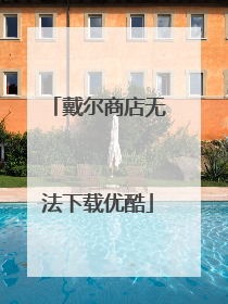 戴尔商店无法下载优酷