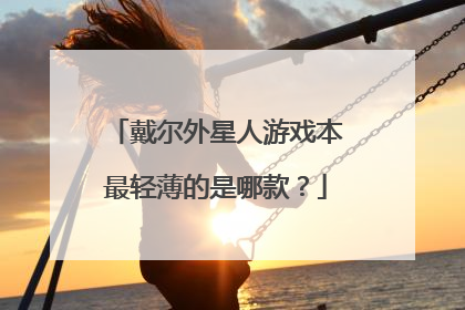 戴尔外星人游戏本最轻薄的是哪款？