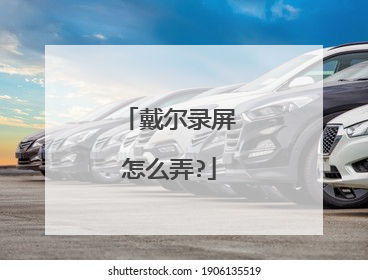 戴尔录屏怎么弄?