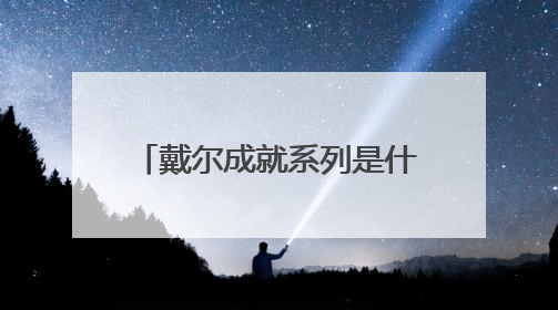 戴尔成就系列是什么时候开始有的啊,看同学有用的,那个系列怎么样?