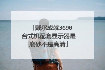 戴尔成就3690台式机配套显示器是磨砂不是高清