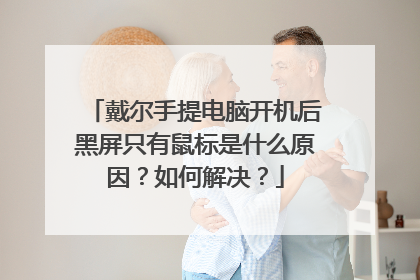 戴尔手提电脑开机后黑屏只有鼠标是什么原因？如何解决？