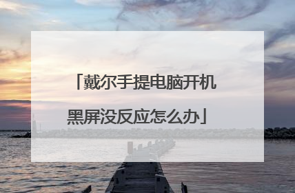 戴尔手提电脑开机黑屏没反应怎么办