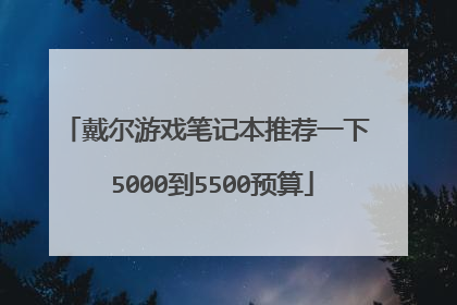戴尔游戏笔记本推荐一下 5000到5500预算