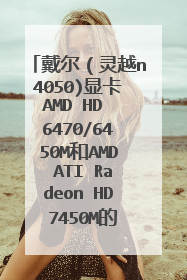 戴尔（灵越n4050)显卡AMD HD 6470/6450M和AMD ATI Radeon HD 7450M的区别在哪里