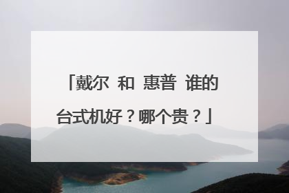 戴尔 和 惠普 谁的台式机好?哪个贵?