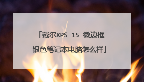 戴尔XPS 15 微边框 银色笔记本电脑怎么样