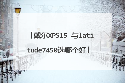 戴尔XPS15 与latitude7450选哪个好
