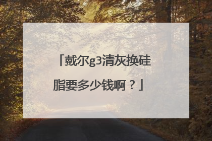 戴尔g3清灰换硅脂要多少钱啊?