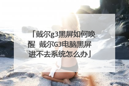 戴尔g3黑屏如何唤醒 戴尔G3电脑黑屏进不去系统怎么办