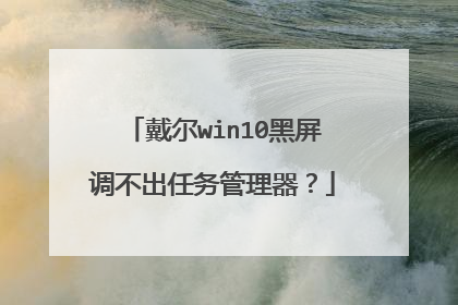 戴尔win10黑屏调不出任务管理器？