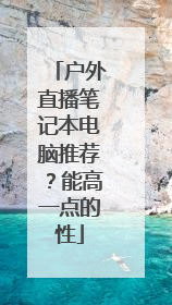 户外直播笔记本电脑推荐?能高一点的性