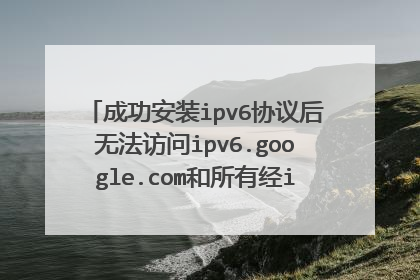 成功安装ipv6协议后无法访问ipv6.google.com和所有经ipv6协议隧道的网站