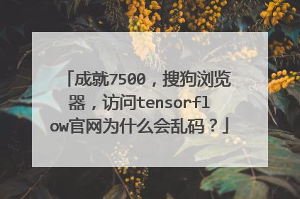 成就7500，搜狗浏览器，访问tensorflow官网为什么会乱码？