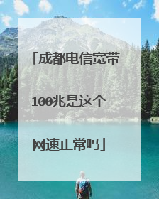成都电信宽带100兆是这个网速正常吗