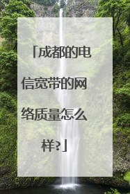 成都的电信宽带的网络质量怎么样?