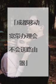 成都移动宽带办理会不会送路由器