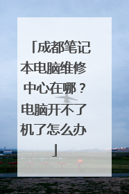 成都笔记本电脑维修中心在哪?电脑开不了机了怎么办