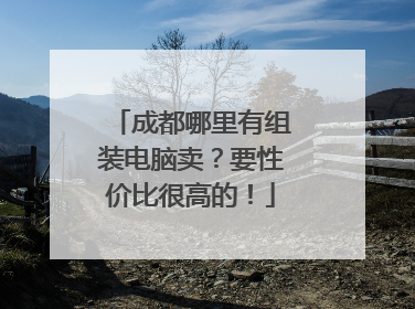 成都哪里有组装电脑卖?要性价比很高的!