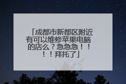 成都市新都区附近有可以维修苹果电脑的店么？急急急！！！！拜托了