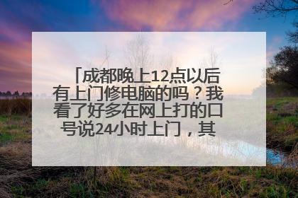 成都晚上12点以后有上门修电脑的吗?我看了好多在网上打的口号说24小时上门,其实到6点就下班了。