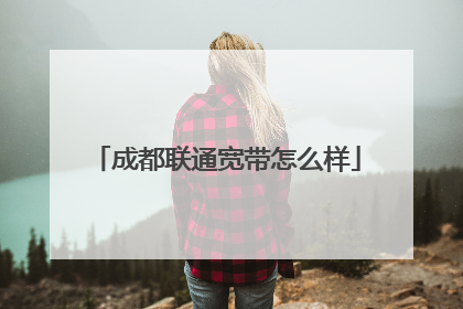 成都联通宽带怎么样