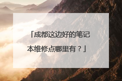 成都这边好的笔记本维修点哪里有?