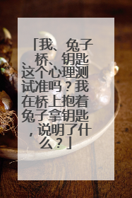 我、兔子、桥、钥匙这个心理测试准吗？我在桥上抱着兔子拿钥匙，说明了什么？