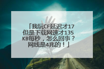 我玩CF延迟才17但是下载网速才135KB每秒,怎么回事?网线是4兆的!
