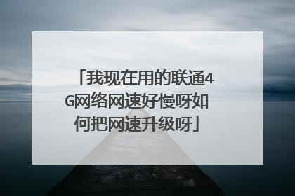 我现在用的联通4G网络网速好慢呀如何把网速升级呀