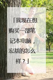 我现在想购买一部笔记本电脑,宏基的怎么样?