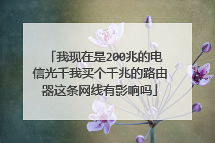 我现在是200兆的电信光千我买个千兆的路由器这条网线有影响吗